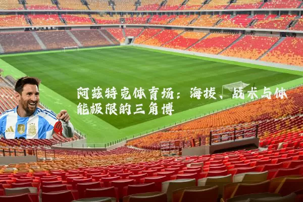 阿兹特克体育场：海拔、战术与体能极限的三角博弈