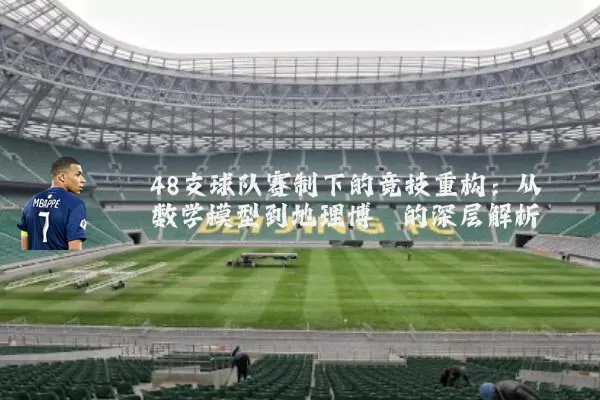 48支球队赛制下的竞技重构：从数学模型到地理博弈的深层解析