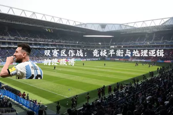 双赛区作战：竞技平衡与地理逻辑的终极博弈