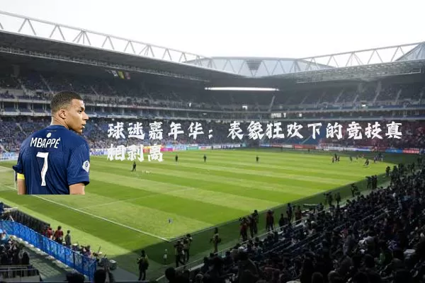 球迷嘉年华：表象狂欢下的竞技真相剥离