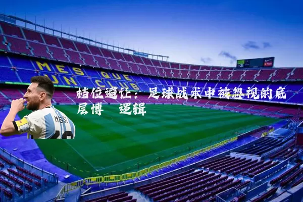 档位避让:足球战术中被忽视的底层博弈逻辑
