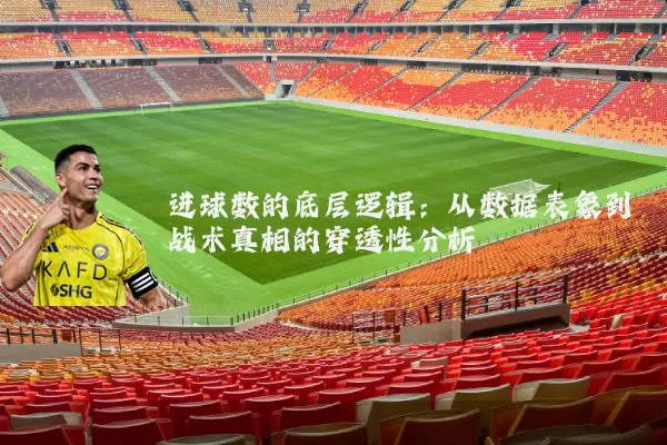 进球数的底层逻辑：从数据表象到战术真相的穿透性分析